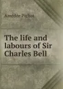 The life and labours of Sir Charles Bell - Amédée Pichot