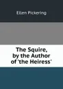 The Squire, by the Author of .the Heiress.. - Ellen Pickering