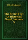 The Secret Foe: An Historical Novel, Volume 3 - Ellen Pickering