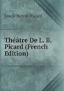 Theatre De L. B. Picard (French Edition) - Louis-Benoit Picard