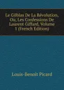 Le Gilblas De La Revolution, Ou, Les Confessions De Laurent Giffard, Volume 1 (French Edition) - Louis-Benoit Picard