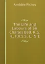 The Life and Labours of Sir Charles Bell, K.G.H., F.R.S.S., L. . E. - Amédée Pichot