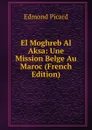 El Moghreb Al Aksa: Une Mission Belge Au Maroc (French Edition) - Edmond Picard