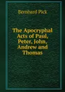 The Apocryphal Acts of Paul, Peter, John, Andrew and Thomas - Bernhard Pick