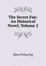 The Secret Foe: An Historical Novel, Volume 2 - Ellen Pickering