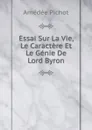 Essai Sur La Vie, Le Caractere Et Le Genie De Lord Byron - Amédée Pichot