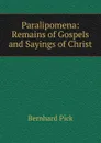 Paralipomena: Remains of Gospels and Sayings of Christ - Bernhard Pick