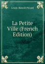 La Petite Ville (French Edition) - Louis-Benoit Picard