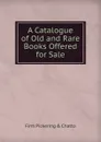 A Catalogue of Old and Rare Books Offered for Sale - firm Pickering & Chatto