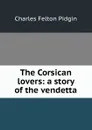 The Corsican lovers: a story of the vendetta - Charles Felton Pidgin