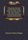Theodosia, the first gentlewoman of her time; the story of her life, and a history of persons and events connected therewith - Charles Felton Pidgin