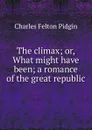 The climax; or, What might have been; a romance of the great republic - Charles Felton Pidgin