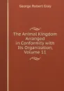 The Animal Kingdom Arranged in Conformity with Its Organization, Volume 11 - George Robert Gray
