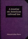A treatise on American railroad law - Edward Lillie Pierce