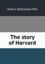 The story of Harvard - Arthur Stanwood Pier