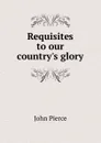 Requisites to our country.s glory - John Pierce