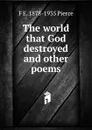 The world that God destroyed and other poems - F E. 1878-1935 Pierce