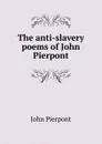 The anti-slavery poems of John Pierpont - John Pierpont