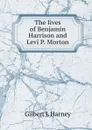 The lives of Benjamin Harrison and Levi P. Morton - Gilbert L Harney