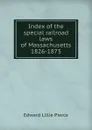 Index of the special railroad laws of Massachusetts 1826-1873 - Edward Lillie Pierce