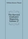 The Harvard Graduates. Magazine, Volume 27 - William Roscoe Thayer