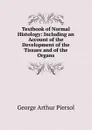 Textbook of Normal Histology: Including an Account of the Development of the Tissues and of the Organs - George Arthur Piersol