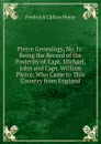 Pierce Genealogy, No. Iv: Being the Record of the Posterity of Capt. Michael, John and Capt. William Pierce, Who Came to This Country from England - Frederick Clifton Pierce