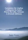 Cartulaire De L.eglise Collegiale De Saint-Pierre De Lille, Volume 2 (French Edition) - Saint-Pierre