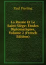 La Russie Et Le Saint-Siege: Etudes Diplomatiques, Volume 2 (French Edition) - Paul Pierling