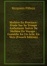 Moliere En Province: Etude Sur Sa Troupe Ambulante Suivie De Moliere En Voyage : Comedie En Un Acte, En Vers (French Edition) - Benjamin Pifteau