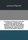 The History of Tuscany: From the Earliest Era; Comprising an Account of the Revival of Letters, Sciences, and Arts, Interspersed with Essays On . Memoirs of the Family of the Medici, Volume 3 - Lorenzo Pignotti