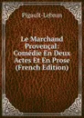 Le Marchand Provencal: Comedie En Deux Actes Et En Prose (French Edition) - Pigault-Lebrun