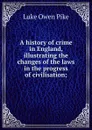A history of crime in England, illustrating the changes of the laws in the progress of civilisation; - Luke Owen Pike