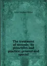 The treatment of wounds; its principles and practice, general and special - Lewis Stephen Pilcher