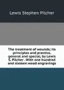 The treatment of wounds; its principles and practice, general and special, by Lewis S. Pilcher . With one hundred and sixteen wood engravings - Lewis Stephen Pilcher