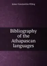 Bibliography of the Athapascan languages - James Constantine Pilling