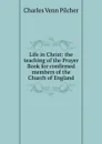 Life in Christ: the teaching of the Prayer Book for confirmed members of the Church of England - Charles Venn Pilcher