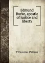 Edmund Burke, apostle of justice and liberty - T Dundas Pillans