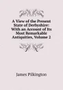 A View of the Present State of Derbyshire: With an Account of Its Most Remarkable Antiquities, Volume 2 - James Pilkington
