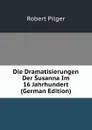 Die Dramatisierungen Der Susanna Im 16 Jahrhundert (German Edition) - Robert Pilger