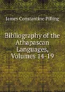 Bibliography of the Athapascan Languages, Volumes 14-19 - James Constantine Pilling