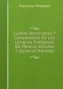 Cuadro Descriptivo Y Comparativo De Las Lenguas Indigenas De Mexico, Volume 2 (Spanish Edition) - Francisco Pimentel