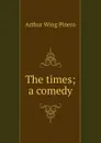 The times; a comedy - Pinero Arthur Wing