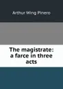 The magistrate: a farce in three acts - Pinero Arthur Wing