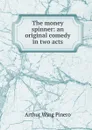 The money spinner: an original comedy in two acts - Pinero Arthur Wing