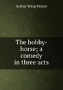 The hobby-horse; a comedy in three acts - Pinero Arthur Wing