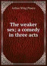The weaker sex; a comedy in three acts - Pinero Arthur Wing
