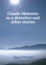 Claude Melnotte as a detective and other stories - Allan Pinkerton