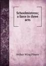 Schoolmistress; a farce in three acts - Pinero Arthur Wing