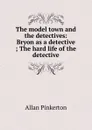 The model town and the detectives: Bryon as a detective ; The hard life of the detective - Allan Pinkerton
